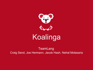 Koalinga 
TeamLang 
Craig Send, Joe Hermann, Jacob Hash, Nehal Molasaria 
 