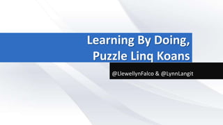Learning By Doing,
Puzzle Linq Koans
@LlewellynFalco & @LynnLangit
 