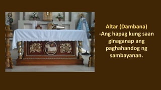 Tabernakulo (Tabernacle)
-Ang lagakan ng mga
itinatalagang tinapay (at
alak),na pangunahing
itinatabi para sa may mga
saki...