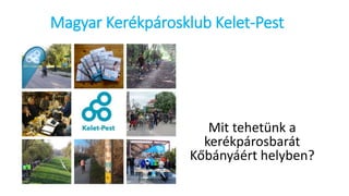 Magyar Kerékpárosklub Kelet-Pest
Mit tehetünk a
kerékpárosbarát
Kőbányáért helyben?
 