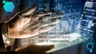 Talent analytics are
being used in nearly
half of organisation
 