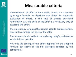Measurable criteria
The evaluation of offers in measurable criteria is carried out
by using a formula, an algorithm that a...