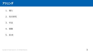 アジェンダ
3
Copyright (C) Present Square Co., Ltd. All Rights Reserved.
1. 導入
2. 先行研究
3. 手法
4. 実験
5. まとめ
 