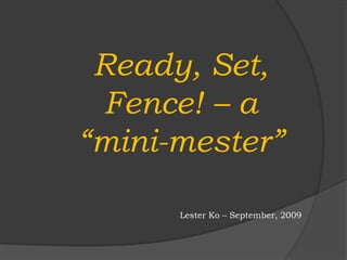 Ready, Set, Fence! – a “mini-mester” Lester Ko – September, 2009 