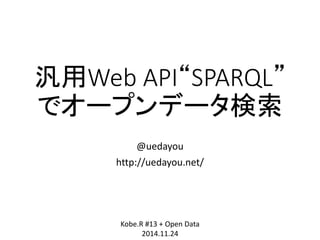 汎用Web API“SPARQL” 
でオープンデータ検索 
@uedayou 
http://uedayou.net/ 
Kobe.R #13 + Open Data 
2014.11.24 
 