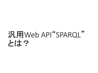 汎用Web API“SPARQL” 
とは？ 
 