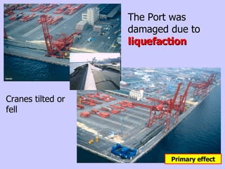 ` The Port was damaged due to  liquefaction Cranes tilted or fell Primary effect 