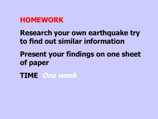 HOMEWORK Research your own earthquake try to find out similar information  Present your findings on one sheet of paper TIME  One week 