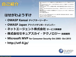 はせがわようすけ 
▸OWASP Kansai チャプターリーダー 
▸OWASP Japan アドバイザリボードメンバー 
▸ネットエージェント株式会社サービス事業部 
▸株式会社セキュアスカイ・テクノロジー技術顧問 
▸Microsoft MVP for Consumer Security Oct 2005- Oct 2015 
▸http://utf-8.jp/ 
Kobe IT Festival 2014 
 