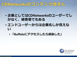 ▸企業としてはCDNetworksのユーザーでし 
かなく、被害者でもある 
▸エンドユーザーからは企業名しか見えな 
い 
▸「Buffaloにアクセスしたら感染した」 
Kobe IT Festival 2014 
 