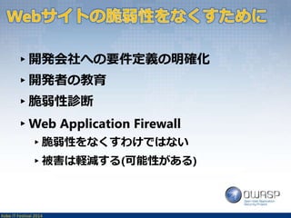 ▸開発会社への要件定義の明確化 
▸開発者の教育 
▸脆弱性診断 
▸Web Application Firewall 
▸脆弱性をなくすわけではない 
▸被害は軽減する(可能性がある) 
Kobe IT Festival 2014 
 