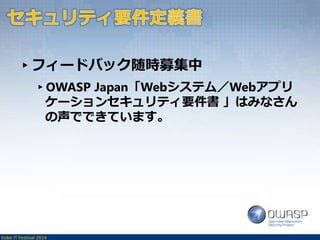 ▸フィードバック随時募集中 
▸OWASP Japan「Webシステム／Webアプリ 
ケーションセキュリティ要件書」はみなさん 
の声でできています。 
Kobe IT Festival 2014 
 