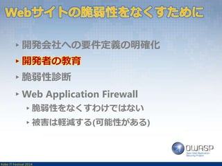 ▸開発会社への要件定義の明確化 
▸開発者の教育 
▸脆弱性診断 
▸Web Application Firewall 
▸脆弱性をなくすわけではない 
▸被害は軽減する(可能性がある) 
Kobe IT Festival 2014 
 