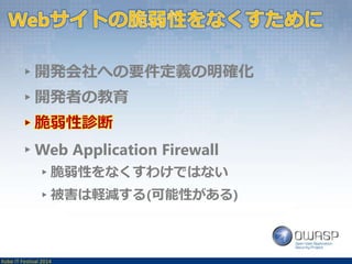 ▸開発会社への要件定義の明確化 
▸開発者の教育 
▸脆弱性診断 
▸Web Application Firewall 
▸脆弱性をなくすわけではない 
▸被害は軽減する(可能性がある) 
Kobe IT Festival 2014 
 