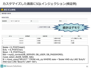 カスタマイズした画面にSQLインジェクション(検証例)
11
$state = $_POST['state'];
$city = $_POST['city'];
$town = $_POST['town'];
$db = mysql_connect(DB_SERVER, DB_USER, DB_PASSWORD);
mysql_select_db(DB_NAME, $db);
$r = mysql_query("SELECT * FROM mtb_zip WHERE state = '$state' AND city LIKE '$city%'
AND town LIKE '$town%' LIMIT 100");
続きはデモで
 