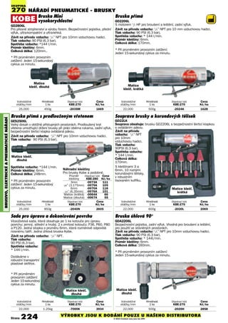 NÁŘADÍ PNEUmATIcKé - BRUSKY
Strana 224
BRUSIVO,ElEKTRIcKéAPNEUmATIcKéNÁøADÍ
Bruska přímá s prodlouženým vřetenem
GES2506L
Velký dosah v obtížně přístupných prostorách. Prodloužený kryt
vřetena umožňující držení brusky při práci oběma rukama, zadní výfuk,
bezpečnostní škrticí klapka ovládaná pákou.
Závit na přívodu vzduchu: 1
/4” NPT pro 10mm vzduchovou hadici.
Tlak vzduchu: 90 PSI (6.3 bar).
Spotřeba vzduchu: *144 l/min.
Průměr kleštiny: 6mm.
Celková délka: 248mm.
* Při průměrném provozním
zatížení: Jeden 15-sekundový
cyklus za minutu.
Volnoběžné Hmotnost Objednací kód Cena
otáčky/min 1 ks KBE-270 Kè/ks
25,000 850g -2040N 2605
Volnoběžné Hmotnost Objednací kód Cena
otáčky/min 1 ks KBE-270 Kè/ks
22,000 600g -2030L 2069
Bruska úhlová 90°
GDA2206L
Bezpečnostní pojistka, zadní výfuk. Vhodná pro broušení a leštění,
pro použití ve stísněných prostorách.
Závit na přívodu vzduchu: 1
/4” NPT pro 10mm vzduchovou hadici.
Tlak vzduchu: 90 PSI (6.3 bar).
Spotřeba vzduchu: * 144l/min.
Průměr kleštiny: 6mm.
Celková délka: 160mm.
Volnoběžné Hmotnost Objednací kód Cena
otáčky/min 1 ks KBE-270 Kè/ks
22,000 1.25kg -7000K 3934
Volnoběžné Hmotnost Objednací kód Cena
otáčky/min 1 ks KBE-270 Kè/ks
22,000 500g -2020H 2858
Bruska Mini
vysokorychlostní
GD2806L
Pro přesné strojírenství a výrobu forem. Bezpečnostní pojistka, přední
výfuk, ultra-kompaktní a ultra-lehká.
Závit na přívodu vzduchu: 1
/4” NPT pro 10mm vzduchovou hadici.
Tlak vzduchu: 90 PSI (6.3 bar).
Spotřeba vzduchu: *144 l/min.
Průměr kleštiny: 6mm.
Celková délka: 120mm..
Bruska přímá
GD2206L
S motorem 1
/2 HP pro broušení a leštění, zadní výfuk.
Závit na přívodu vzduchu: 1
/4” NPT pro 10 mm vzduchovou hadici.
Tlak vzduchu: 90 PSI (6.3 bar).
Spotřeba vzduchu: * 144 l/min.
Průměr kleštiny: 6mm.
Celková délka: 170mm.
Volnoběžné Hmotnost Objednací kód Cena
otáčky/min 1 ks KBE-270 Kè/ks
22,000 500g -2024K 1628
Volnoběžné Hmotnost Objednací kód Cena
otáčky/min 1 ks KBE-270 Kè/ks
25,000 450g -2035M 1669
Souprava brusky a korundových tělísek
GD22LK
Souprava obsahuje: brusku GD2206L s bezpečnostní škrticí klapkou
s ovládáním pákou.
Závit na přívodu
vzduchu: 1
/4” NPT
pro 10mm
vzduchovou hadici.
Tlak vzduchu:
90PSI (6.3 bar).
Spotřeba vzduchu:
* 144 l/min.
Celková délka:
170mm.
S kleštinami 3 a
6mm, 10 různými
korundovými tělísky,
v robustním
lisovaném kufříku.
Průměr Objednací kód Cena
kleštiny KBE-280 Kè/ks
3mm -0073A 111
1/8” (3.175mm) -0079A 105
6mm -0070A 118
1/4” (6.35mm) -0076A 101
Matice (krátká) -0064A 66
Matice (dlouhá) -0067A 55
Náhradní kleštiny
Pro brusky Kobe a podobné.
Sada pro úpravu a dokončování povrchu
Víceúčelová sada, která obsahuje po 1 ks kotouče pro úpravu
povrchu: jemný, střední a hrubý. 2 x zrnitost kotoučů: P36, P60, P80
a P120. Jedna stopka o průměru 6mm, která rozměrově odpovídá
nosnému talíři. Jedna úhlová bruska Kobe.
Závit na přívodu vzduchu: 1
/4” NPT.
Tlak vzduchu:
90 PSI (6.3 bar).
Spotřeba vzduchu:
* 144 l/min.
Dodáváme v
robustní transportní
plastové skříňce.
* Při průměrném
provozním zatížení:
Jeden 15-sekundový
cyklus za minutu.
* Při průměrném provozním zatížení:
Jeden 15-sekundový cyklus za minutu.
* Při průměrném provozním zatížení:
Jeden 15-sekundový cyklus za minutu.
* Při průměrném provozním
zatížení: Jeden 15-sekundový
cyklus za minutu.
SKUPINA
270
Matice
klešť. dlouhá Matice
klešť. krátká
Matice klešť.
krátká
Matice klešť.
dlouhá
Matice klešť.
dlouhá
Matice klešť.
dlouhá
VÝROBKY JSOU K DODÁNÍ POUZE U NAŠEHO DISTRIBUTORA
© 2014 Uvedené ceny jsou bez DPH
 