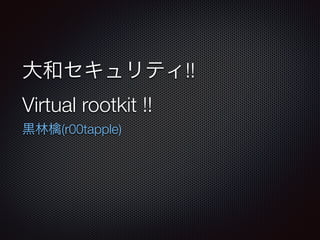 !
大和セキュリティ!!
Virtual rootkit !!
黒林檎(r00tapple)
 