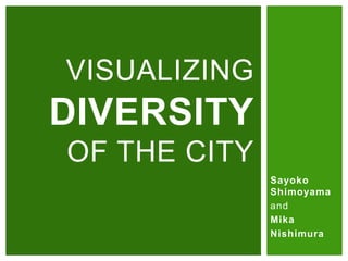 Sayoko
Shimoyama
and
Misa
Nishimura
VISUALIZING
DIVERSITY
OF THE CITY
 