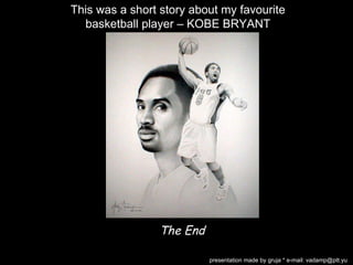 The End presentation made by gruja * e-mail: vadamp@ptt.yu This was a short story about my favourite basketball player – KOBE BRYANT 