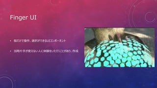 Finger UI
• 指だけで操作、選択ができるUIコンポーネント
• 当時片手が使えない人に体験をいただくことがあり、作成
 