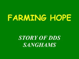 FARMING HOPE
STORY OF DDS
SANGHAMS
 