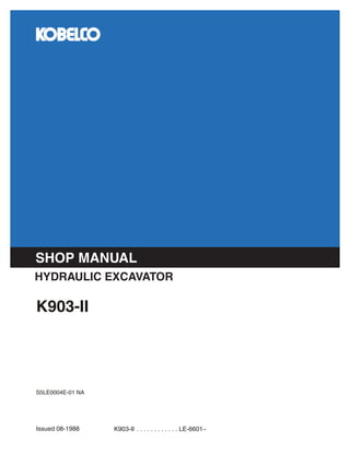 K903-II . . . . . . . . . . . . LE-6601~
Issued 08-1988
K903-II
HYDRAULIC EXCAVATOR
SHOP MANUAL
S5LE0004E-01 NA
 