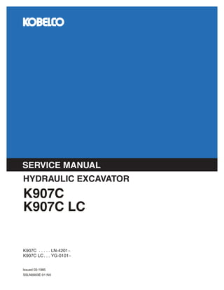 K907C . . . . . LN-4201~
K907C LC. . . YG-0101~
SERVICE MANUAL
K907C
K907C LC
HYDRAULIC EXCAVATOR
S5LN0003E-01 NA
Issued 03-1985
 