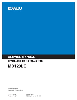APPLICABLE:
MD120LC. . . . . . . . YP-0417~
Issued 04-1987
Revised 07-1987
Replaces S5YP0004E-00 NA
S5YP0004E-01 NA
MD120LC
HYDRAULIC EXCAVATOR
SERVICE MANUAL
 