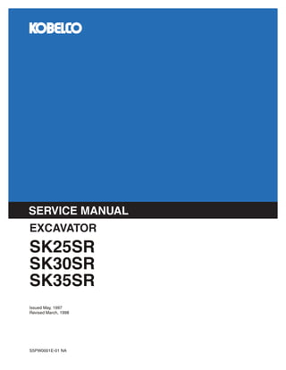 SERVICE MANUAL
SK25SR
SK30SR
SK35SR
EXCAVATOR
S5PW0001E-01 NA
Issued May, 1997
Revised March, 1998
 