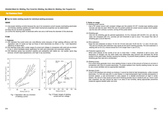 Shielded Metal Arc Welding, Flux Cored Arc Welding, Gas Metal Arc Welding, Gas Tungsten Arc Welding 
For Stainless Steel 
Ű Tips for better welding results for individual welding processes 
SMAW 
(1) Use proper welding currents because the use of an excessive current causes overheating electrodes 
and thereby welding usability and weld metal mechanical properties can be deteriorated. 
(2) Keep the arc as short as possible. 
(3) Control the weaving width of electrode within two and a half times the diameter of the electrode. 
FCAW 
1. Features: 
(1) DW stainless flux-cored wires are cost-effective wires because of high welding efficiency with the 
deposition rate 2-4 times as high as those of stick electrodes as shown in Fig. 1 and deposition 
efficiency of about 90%. 
(2) DW stainless wires offer a wider range of current and voltage in comparison with solid wire as shown 
in Fig. 2, which facilitates easier application for both semi-automatic and automatic welding. 
(3) DW stainless series has excellent usability and weldability with stable arc, low spatter, good slag 
removal, smooth bead appearance, and high X-ray soundness. 
2. Notes on usage 
(1) Welding power source: 
Use a DC power source with constant voltage and the polarity DC-EP. Inverter-type welding power 
sources can also be used. When the use of a certain pulsed arc power source causes much spatter, 
use the wire with ordinary currents, turning off the pulse switch. 
(2) Shielding gas: 
Use CO2 for shielding gas for general applications. Ar-CO2 mixtures with 20-50% CO2 can also be 
used, but compared with CO2, porosity (pit and blowhole) is apt to occur. The proper flow rate of 
shielding gas is 20-25 litter/min. 
(3) Wire extension: 
Keep the wire extension at about 15 mm for 0.9-mm wire and 15-20 mm for 1.2- and 1.6-mm wire. 
The use of a shorter wire extension may cause pit and worm-tracking porosity. The wire extension in 
welding with an Ar-CO2 mixture should be 5 mm longer than in use of CO2. 
(4) Protection against wind: 
When wind velocity at the vicinity of an arc is more than 1 m/sec., blowhole is apt to occur, and 
dissolution of nitrogen into the weld metal may deteriorate slag removal and decrease the ferrite 
content of the weld metal, thereby causing hot cracking. To prevent these problems, use an adequate 
shielding gas flow rate and a windscreen. 
(5) Welding fumes: 
Flux-cored wires generate much more welding fumes in terms of the amount of fumes at unit time in 
comparison with that of covered electrodes. To protect welders from harmful welding fumes, be sure 
to use a local ventilator and an appropriate respirator. 
(6) Storage of wire: 
Once a DW stainless wire picked up moisture, it cannot be dried at high temperatures, unlike covered 
electrodes. If a DW wire was left in a wire feeder in a high-temperature high-humidity atmosphere in 
summer season, a wet environment in rainy season or a dewfall environment at night in winter 
season, the use of it may cause pit and worm-tracking porosity due to moisture pick up. Once a wire 
was unpacked, the wire should be kept in an area of low humidity, taking appropriate preventive 
measures against dewfall water and dust. 
DW w ir e 1 .6m m 
D W w ire 1.2m m 
MIG w ire 1.6m m 
DW w ire 0 .9m m 
Covered elec tro d e 4.0mm 
㪇㩷㩷㩷㩷㩷㩷㩷㩷䇭䇭䇭㩷㩷㪈㪇㪇㩷㩷㩷㩷㩷㩷䇭䇭䇭㩷㩷㩷㩷㪉㪇㪇㩷㩷㩷㩷䇭䇭䇭㩷㩷㩷㩷㩷㪊㪇㪇㩷㩷㩷㩷㩷䇭䇭䇭㩷㩷㩷㩷㪋㪇㪇 
Welding Current (A) 
Fig. 1 Deposition rate as a function 
of welding current 
DW wire, 1.6mm 
(CO ) 
DW wire, 0.9mm 
(CO ) 
MIG wire, 1.2mm 
(Ar+2%O ) 
DW wire, 1.2mm 
(CO ) 
2 
2 
2 
2 
㪌㪇㩷㩷㩷㩷㩷㪈㪇㪇㩷㩷䇭㩷㩷㪈㪌㪇㩷㩷㩷㩷䇭㪉㪇㪇㩷㩷㩷䇭㪉㪌㪇㩷㩷䇭㩷㩷㪊㪇㪇㩷㩷㩷㩷䇭㪊㪌㪇㩷䇭㩷㩷㪋㪇㪇 
Welding Current (A) 
Fig. 2 Proper ranges of welding 
current and arc voltage 
140 
120 
100 
80 
60 
40 
20 
0 
D e p o s itio n R a t e ( g /m in ) 
40 
36 
32 
28 
24 
20 
A r c V o lta g e ( V ) 
204 205 
 