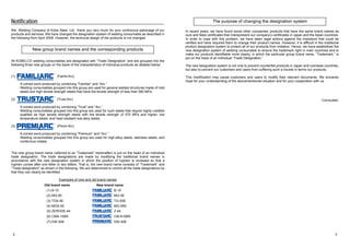 Notification 
We, Welding Company of Kobe Steel, Ltd., thank you very much for your continuous patronage of our 
products and services. We have changed the designation system of welding consumable as described in 
the following from April 2008. However, the technical design of the products is not changed. 
New group brand names and the corresponding products 
All KOBELCO welding consumables are designated with “Trade Designation” and are grouped into the 
following three new groups on the basis of the characteristics of individual products as detailed below. 
(1) (Famili-Arc) 
A coined word produced by combining “Familiar” and “Arc.” 
Welding consumables grouped into this group are used for general welded structures made of mild 
steels and high tensile strength steels that have the tensile strength of less than 590 MPa. 
(2) (Trust-Arc) 
A coined word produced by combining “Trust” and “Arc.” 
Welding consumables grouped into this group are used for such steels that require highly credible 
qualities as high tensile strength steels with the tensile strength of 570 MPa and higher, low 
temperature steels, and heat-resistant low-alloy steels. 
(3) (Premi-Arc) 
A coined word produced by combining “Premium” and “Arc.” 
Welding consumables grouped into this group are used for high-alloy steels, stainless steels, and 
nonferrous metals. 
The new group brand name (referred to as “Trademark” hereinafter) is put on the head of an individual 
trade designation. The trade designations are made by modifying the traditional brand names in 
accordance with the new designation system in which the position of hyphen is reviewed so that a 
hyphen comes after one letter or two letters. That is, the new brand name consists of “Trademark” and 
“Trade designation” as shown in the following. We are determined to control all the trade designations so 
that they can clearly be identified. 
Examples of new and old brand names 
Old brand name New brand name 
(1) B-10 B-10 
(2) MG-50 MG-50 
(3) TGS-50 TG-S50 
(4) MGS-50 MG-S50 
(5) ZERODE-44 Z-44 
(6) CMA-106N CM-A106N 
(7) DW-308 DW-308 
The purpose of changing the designation system 
In recent years, we have found some other companies’ products that have the same brand names as 
ours and false certificates that misrepresent our company’s certificates in Japan and the Asian countries. 
In order to cope with this problem, we have taken legal actions against the impostors that could be 
verified and have required them to change their product names. However, it is difficult in the traditional 
product designation system to protect all of our products from imitation. Hence, we have established the 
new designation system of welding consumable to ensure the trademark right in main countries and to 
make our products identifiable more clearly, in which the particular group brand name, “Trademark,” is 
put on the head of an individual “Trade Designation.” 
The new designation system is not only to prevent counterfeit products in Japan and overseas countries, 
but also to prevent our customers and users from suffering such a trouble in terms our products. 
This modification may cause customers and users to modify their relevant documents. We sincerely 
hope for your understanding of the abovementioned situation and for your cooperation with us. 
Concluded. 
2 3 
 