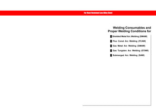 Use the bookmark or click 
the list marks below for details. 
Welding Consumables and 
For Heat-Resistant Low-Alloy Steel 
Proper Welding Conditions for 
Ű Shielded Metal Arc Welding (SMAW) 
Ű Flux Cored Arc Welding (FCAW) 
Ű Gas Metal Arc Welding (GMAW) 
Ű Gas Tungsten Arc Welding (GTAW) 
Ű Submerged Arc Welding (SAW) 
 