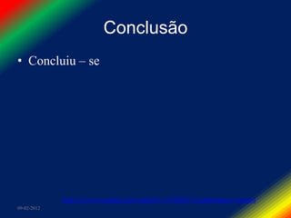 Conclusão
• Concluiu – se




             http://www.youtube.com/watch?v=sYlD9Z7vuzs&feature=related
09-02-2012
 