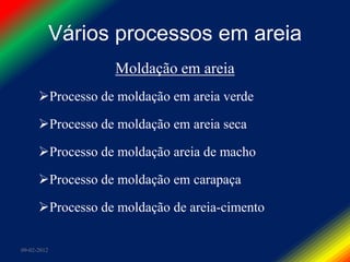 Vários processos em areia
                   Moldação em areia
      Processo de moldação em areia verde

      Processo de moldação em areia seca

      Processo de moldação areia de macho

      Processo de moldação em carapaça

      Processo de moldação de areia-cimento

09-02-2012
 