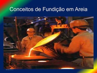 Conceitos de Fundição em Areia
                  Areia verde
É o processo mais utilizado, abrangendo cerca
 de 60% da produção mundial de fundição.
Económico e rápido.
Usado com a maioria dos metais
Produção seriada.
Areias verdes são areias aglomeradas com
 argila no estado úmido.
09-02-2012
 