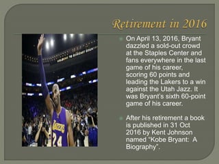  On April 13, 2016, Bryant
dazzled a sold-out crowd
at the Staples Center and
fans everywhere in the last
game of his car...