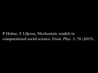 P Holme, F Liljeros, Mechanistic models in
computational social science, Front. Phys. 3, 78 (2015).
 