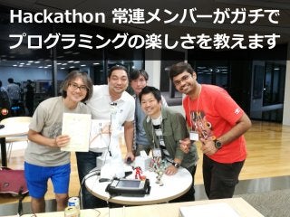 Hackathon 常連メンバーがガチで
プログラミングの楽しさを教えます
 