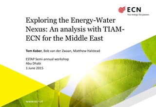 www.ecn.nl
Exploring the Energy-Water
Nexus: An analysis with TIAM-
ECN for the Middle East
Tom Kober, Bob van der Zwaan, Matthew Halstead
ESTAP Semi-annual workshop
Abu Dhabi
1 June 2015
 