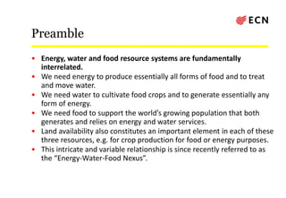 Preamble
• Energy, water and food resource systems are fundamentally
interrelated.
• We need energy to produce essentially...