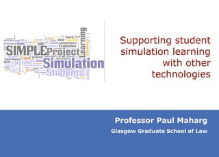 Supporting student simulation learning with other technologies Professor Paul Maharg Glasgow Graduate School of Law 