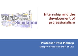 Internship and the development of professionalism Professor Paul Maharg Glasgow Graduate School of Law 