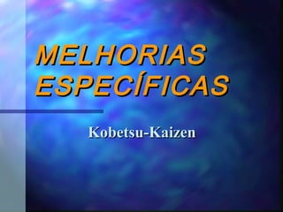 MELHORIASMELHORIAS
ESPECÍFICASESPECÍFICAS
Kobetsu-KaizenKobetsu-Kaizen
 