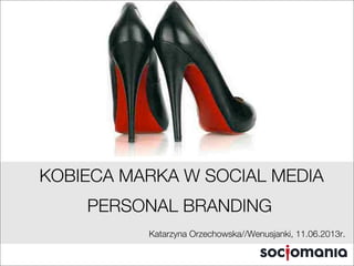 KOBIECA MARKA W SOCIAL MEDIA
PERSONAL BRANDING
Katarzyna Orzechowska//Wenusjanki, 11.06.2013r.
 