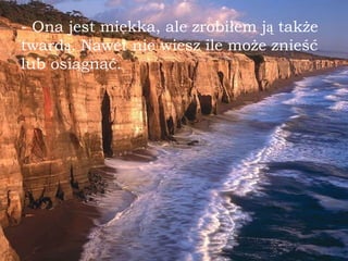 - Ona jest miękka, ale zrobiłem j ą  także tward ą . Nawet nie wiesz ile  mo że znieść lub osi ą gn ą ć. 