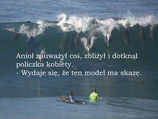 Anioł zauważył co ś , zbliżył i dotkn ą ł policzka kobiety. - Wydaje się, że ten model ma skazę. 