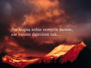 Nie kupi ą  sobie nowych butów,  a le   swoim dzieciom tak... 