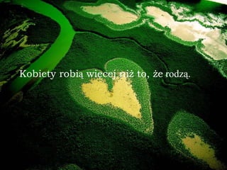 Kobiety robi ą  więcej niż to, że  rodzą.   