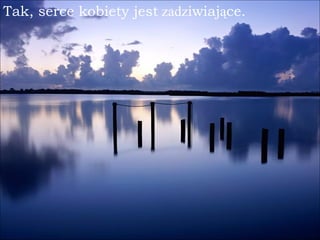 Tak, serce kobiety jest  zadz iwiaj ą ce. 