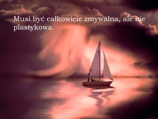 Musi być całkowicie zmywalna, ale nie plastykowa . 